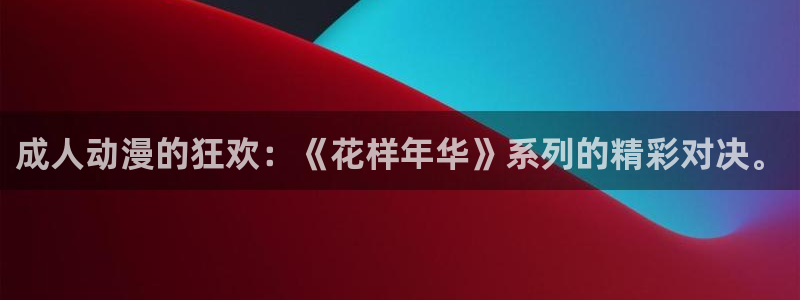 樱花动漫免费在线观看网站：成人动漫的狂欢：《花样年华》系列的精彩对决。